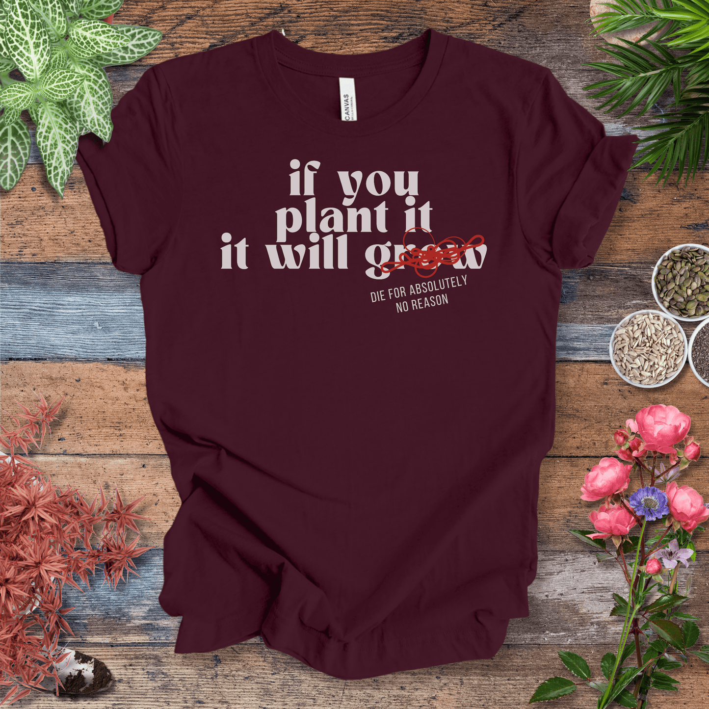 Printify T-Shirt Maroon / S If You Plant It, It Will Grow (Die for Absolutely No Reason) | Plant Humor Tee