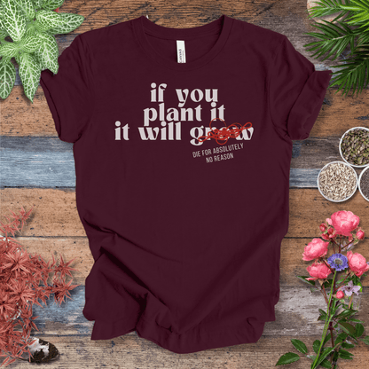 Printify T-Shirt Maroon / S If You Plant It, It Will Grow (Die for Absolutely No Reason) | Plant Humor Tee